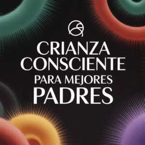 Crianza Consciente para Mejores Padres