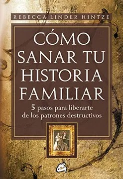 Cómo Sanar tu Historia Familiar: 5 Pasos Para Liberarte de los Patrones Destructivos – Rebecca Linder Hintze