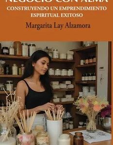 Negocio con Alma (B.N). Construyendo un emprendimiento espiritual exitoso - Margarita Lay Alzamora