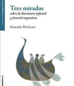 Tres Miradas Sobre la Literatura Infantil y Juvenil Argentina - Graciela Perriconi