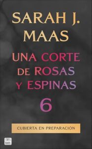Portada del libro Una corte de rosas y espinas 6 de Sarah J. Maas