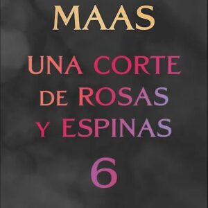 Portada del libro Una corte de rosas y espinas 6 de Sarah J. Maas