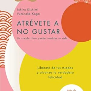 Portada del libro Atrévete a no gustar: Libérate de tus miedos y alcanza la verdadera felicidad - Ichiro Kishimi, Fumitake Koga de Ichiro Kishimi para comprar online