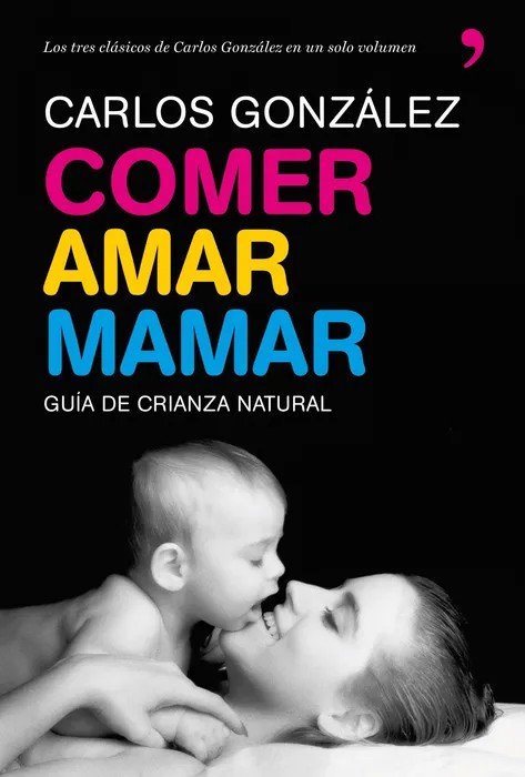 Portada del libro Comer, Amar, Mamar: Guia de Crianza Natural - Carlos González de Carlos González Rodríguez para comprar online