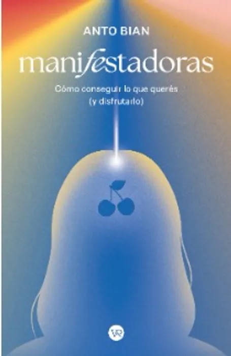 Portada del libro Manifestadoras. Cómo conseguir lo que querés (y disfrutarlo) - Anto Bian de Anto Bian para comprar online